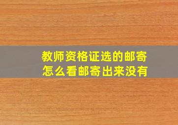 教师资格证选的邮寄 怎么看邮寄出来没有